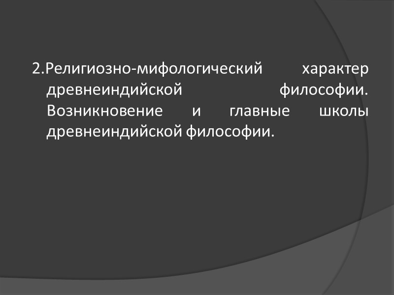 2.Религиозно-мифологический характер древнеиндийской философии. Возникновение и главные школы древнеиндийской философии. 2.Религиозно-мифологический характер древнеиндийской философии. Возникновение и главные школы древнеиндийской философии.